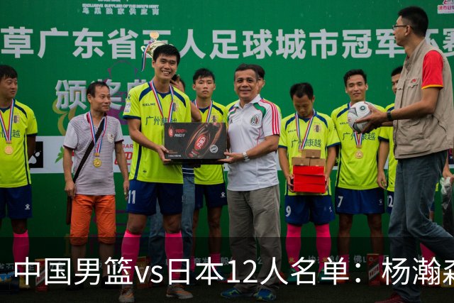 中国男篮vs日本12人名单：杨瀚森领衔主力阵容PK渡边雄太霍金森