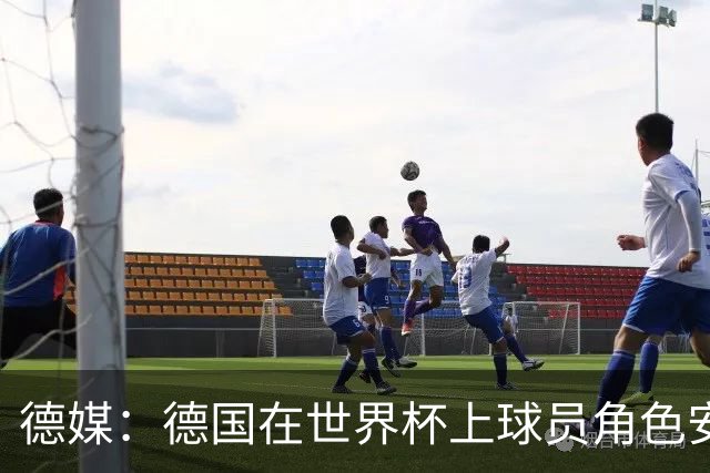 德媒：德国在世界杯上球员角色安排极为混乱，纳帅用人轻诺寡信