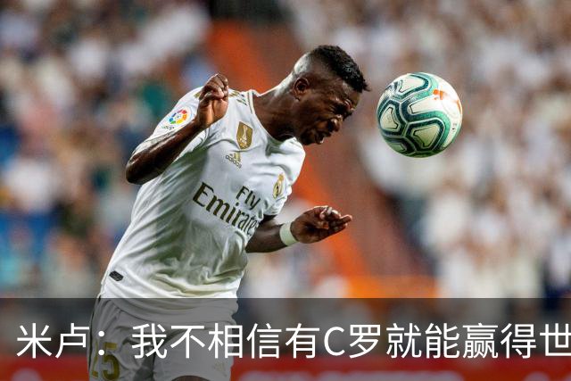 米卢：我不相信有C罗就能赢得世界杯 必须有优秀主教练、深厚底蕴